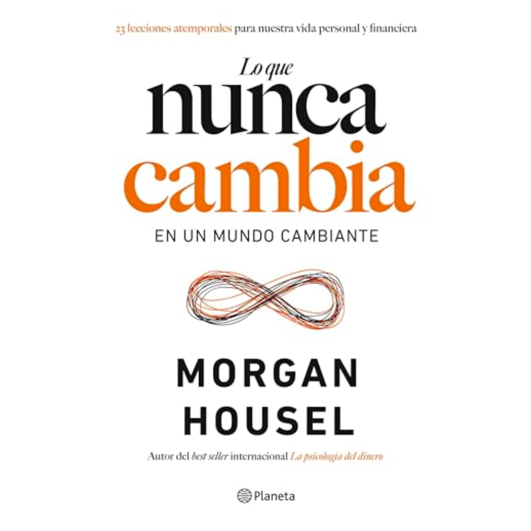 Lo que nunca cambia: 23 lecciones atemporales para nuestra vida personal y financiera