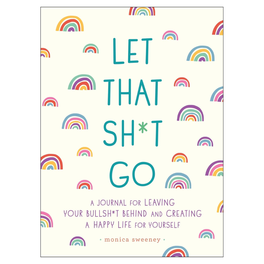 Let That Sh*t Go: A Journal for Leaving Your Bullsh*t Behind and Creating a Happy Life