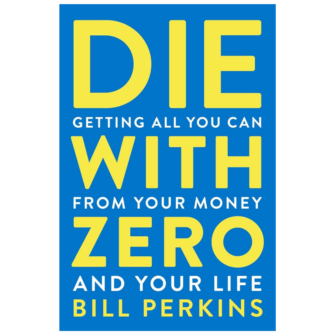 Die With Zero: Getting All You Can from Your Money and Your Life