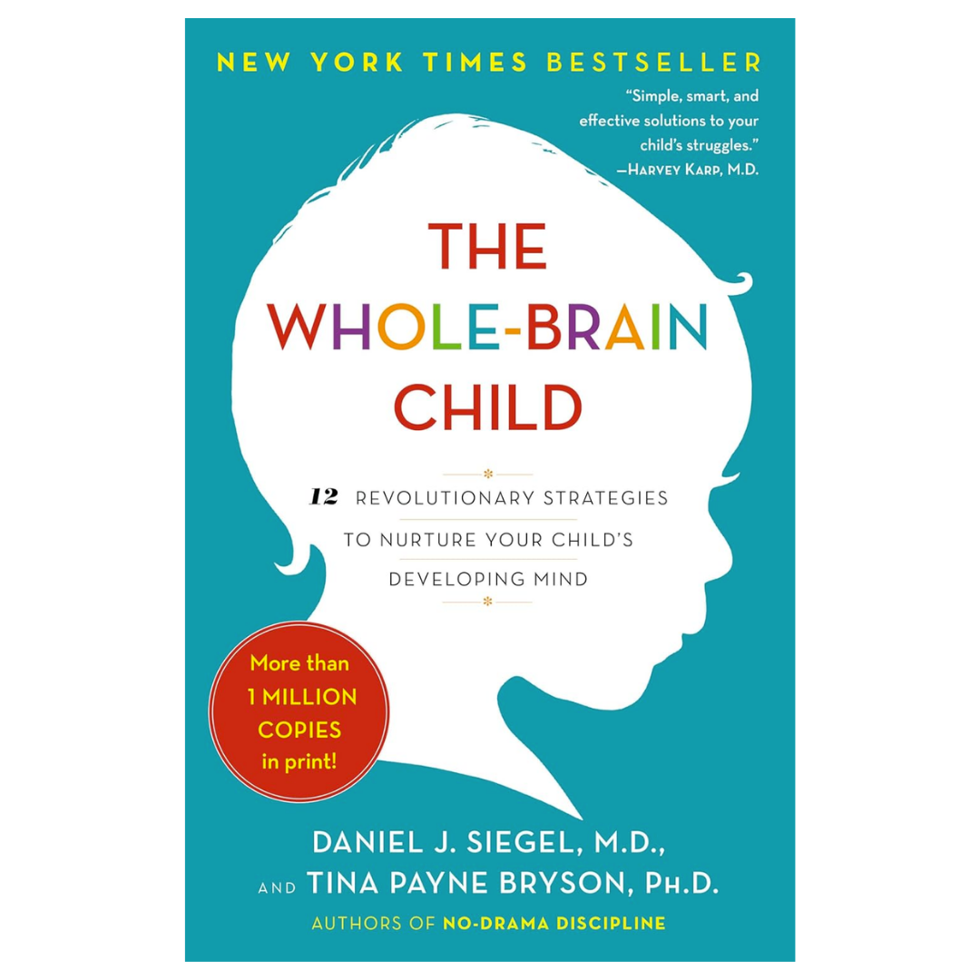 The Whole-Brain Child: 12 Revolutionary Strategies to Nurture Your Child's Developing Mind